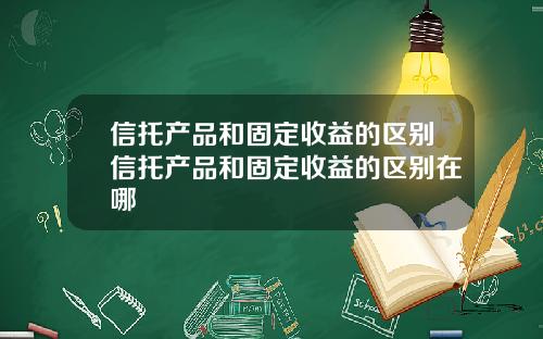 信托产品和固定收益的区别信托产品和固定收益的区别在哪