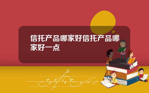 信托产品哪家好信托产品哪家好一点