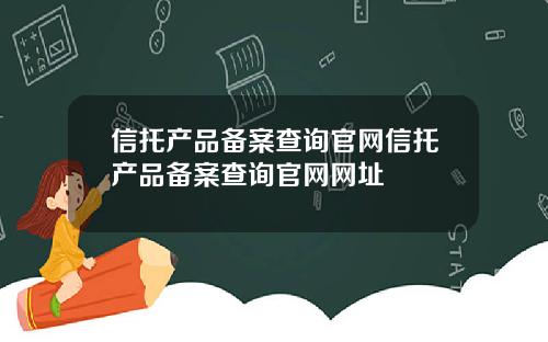 信托产品备案查询官网信托产品备案查询官网网址