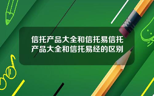 信托产品大全和信托易信托产品大全和信托易经的区别