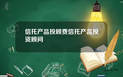 信托产品投顾费信托产品投资顾问