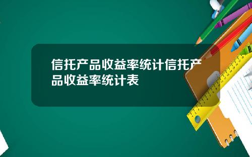 信托产品收益率统计信托产品收益率统计表
