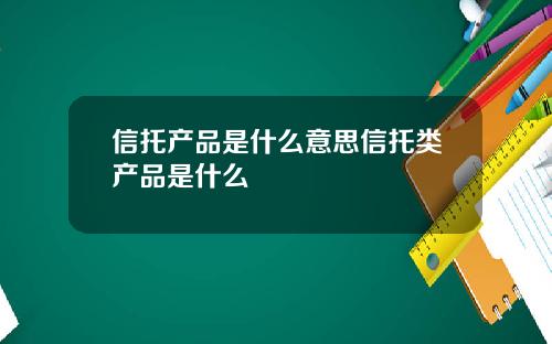 信托产品是什么意思信托类产品是什么