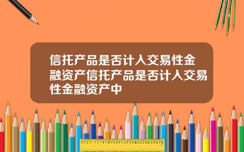 信托产品是否计入交易性金融资产信托产品是否计入交易性金融资产中