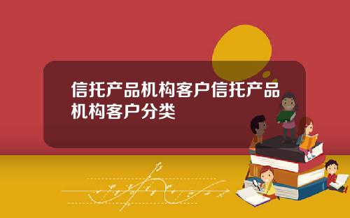 信托产品机构客户信托产品机构客户分类