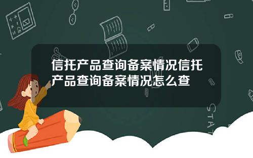 信托产品查询备案情况信托产品查询备案情况怎么查