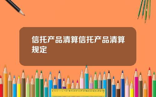信托产品清算信托产品清算规定