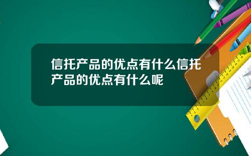 信托产品的优点有什么信托产品的优点有什么呢
