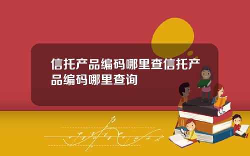 信托产品编码哪里查信托产品编码哪里查询