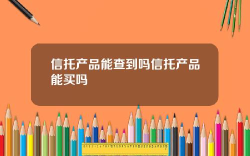 信托产品能查到吗信托产品能买吗