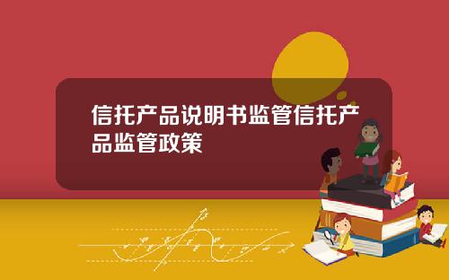信托产品说明书监管信托产品监管政策