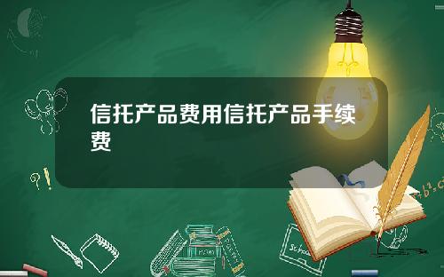信托产品费用信托产品手续费