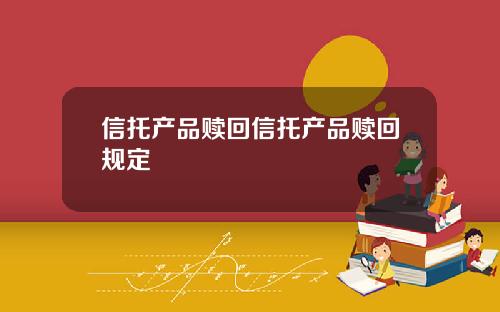 信托产品赎回信托产品赎回规定
