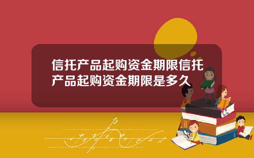 信托产品起购资金期限信托产品起购资金期限是多久