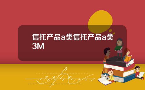 信托产品a类信托产品a类3M