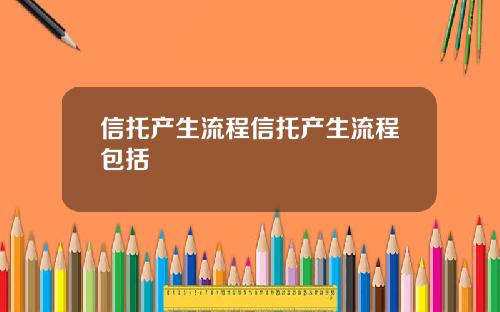 信托产生流程信托产生流程包括