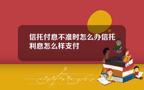 信托付息不准时怎么办信托利息怎么样支付