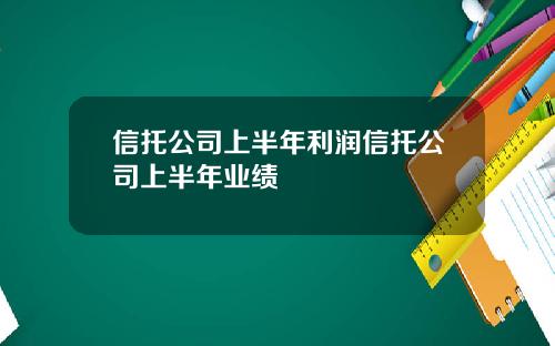 信托公司上半年利润信托公司上半年业绩