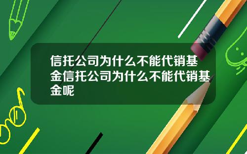 信托公司为什么不能代销基金信托公司为什么不能代销基金呢