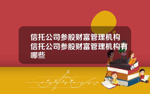 信托公司参股财富管理机构信托公司参股财富管理机构有哪些