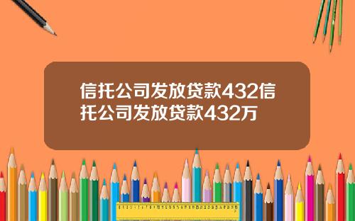 信托公司发放贷款432信托公司发放贷款432万