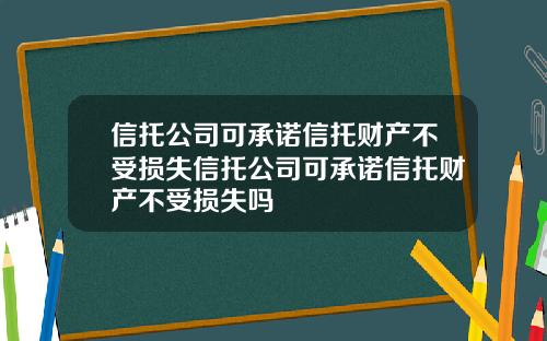 信托公司可承诺信托财产不受损失信托公司可承诺信托财产不受损失吗