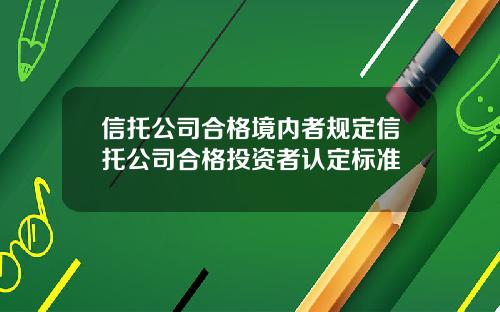 信托公司合格境内者规定信托公司合格投资者认定标准