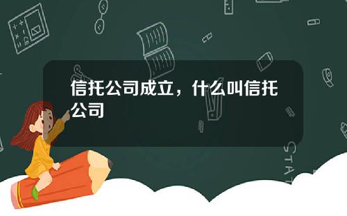 信托公司成立，什么叫信托公司