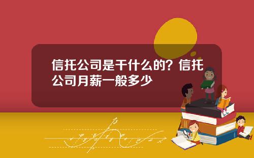 信托公司是干什么的？信托公司月薪一般多少