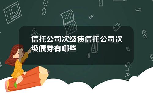 信托公司次级债信托公司次级债券有哪些