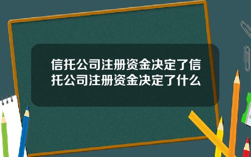 信托公司注册资金决定了信托公司注册资金决定了什么