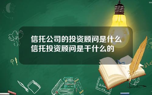 信托公司的投资顾问是什么信托投资顾问是干什么的