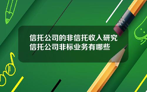 信托公司的非信托收入研究信托公司非标业务有哪些