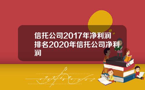 信托公司2017年净利润排名2020年信托公司净利润