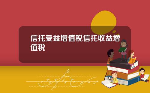 信托受益增值税信托收益增值税