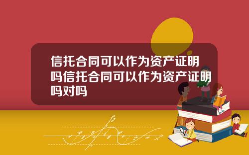 信托合同可以作为资产证明吗信托合同可以作为资产证明吗对吗