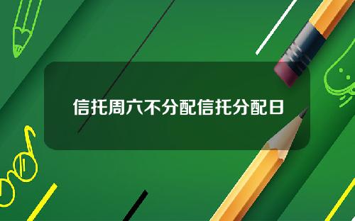 信托周六不分配信托分配日 信托周六不分配信托分配日