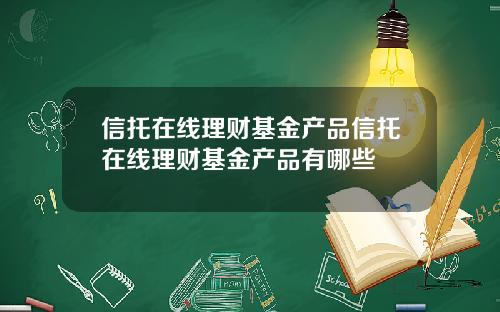 信托在线理财基金产品信托在线理财基金产品有哪些 信托在线理财基金产品信托在线理财基金产品有哪些