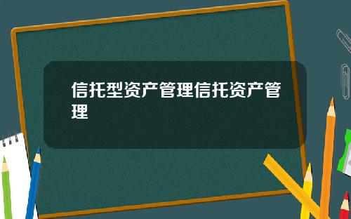 信托型资产管理信托资产管理 信托型资产管理信托资产管理