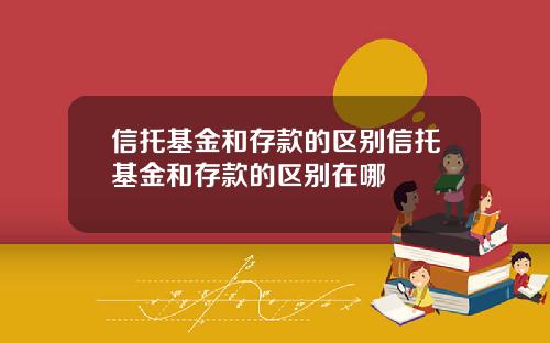 信托基金和存款的区别信托基金和存款的区别在哪