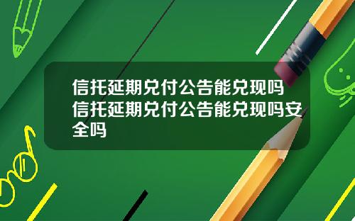 信托延期兑付公告能兑现吗信托延期兑付公告能兑现吗安全吗 信托延期兑付公告能兑现吗信托延期兑付公告能兑现吗安全吗