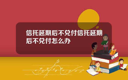 信托延期后不兑付信托延期后不兑付怎么办 信托延期后不兑付信托延期后不兑付怎么办