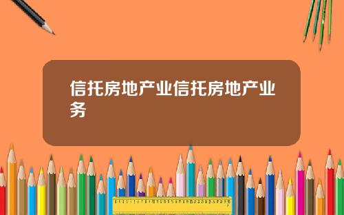 信托房地产业信托房地产业务 信托房地产业信托房地产业务