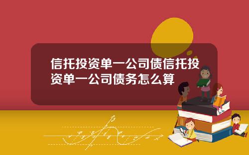 信托投资单一公司债信托投资单一公司债务怎么算