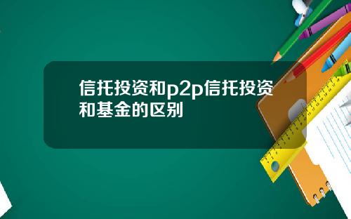 信托投资和p2p信托投资和基金的区别