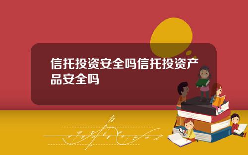 信托投资安全吗信托投资产品安全吗
