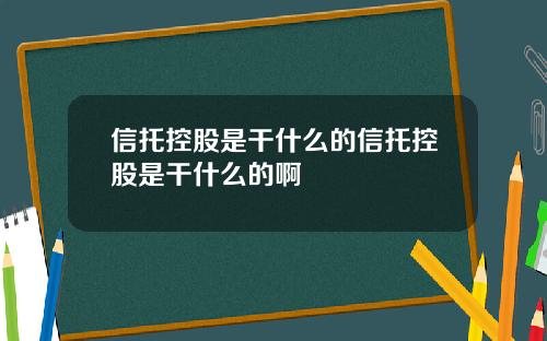 信托控股是干什么的信托控股是干什么的啊