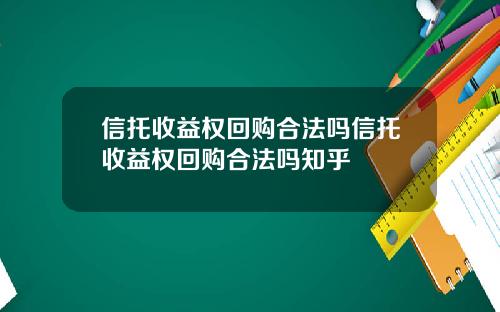 信托收益权回购合法吗信托收益权回购合法吗知乎