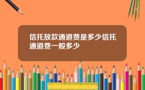 信托放款通道费是多少信托通道费一般多少