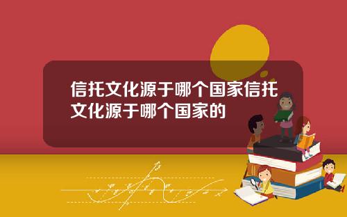 信托文化源于哪个国家信托文化源于哪个国家的